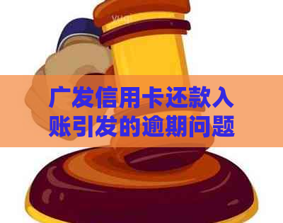 广发信用卡还款入账引发的逾期问题解决之道