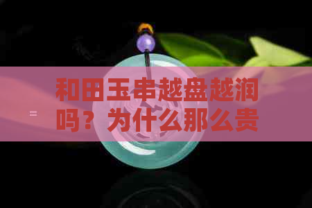 和田玉串越盘越润吗？为什么那么贵？