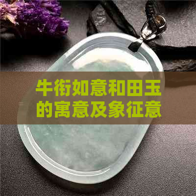 牛衔如意和田玉的寓意及象征意义是什么？