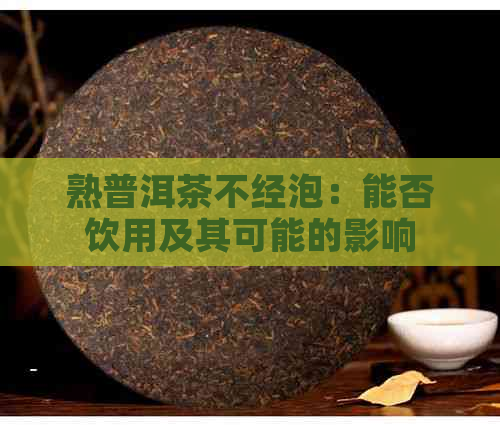 熟普洱茶不经泡：能否饮用及其可能的影响