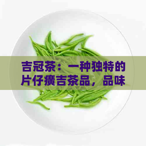 吉冠茶：一种独特的片仔癀吉茶品，品味茶叶的魅力