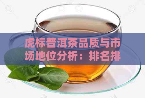 虎标普洱茶品质与市场地位分析：排名排行与行业趋势解读