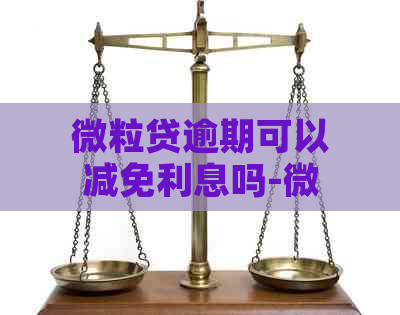 微粒贷逾期可以减免利息吗-微粒贷逾期可以减免利息吗是真的吗