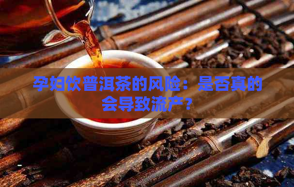 孕妇饮普洱茶的风险：是否真的会导致流产？