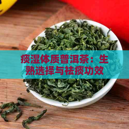 痰湿体质普洱茶：生熟选择与祛痰功效