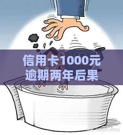 信用卡1000元逾期两年后果及处理方式