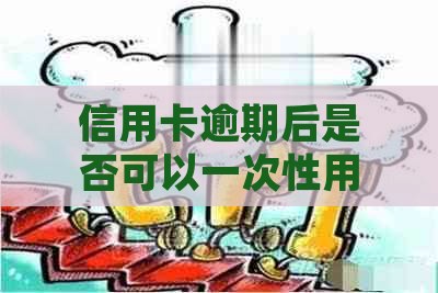 信用卡逾期后是否可以一次性用完额度？如何应对逾期并合理使用信用卡额度？