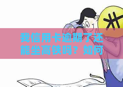 我信用卡逾期了还能坐高铁吗？如何解决？