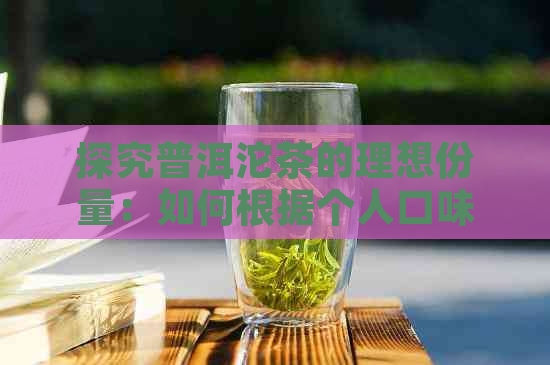 探究普洱沱茶的理想份量：如何根据个人口味和需求确定合适的克数