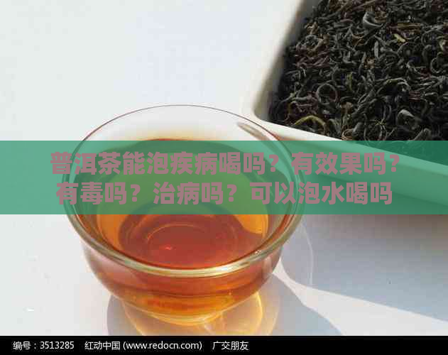 普洱茶能泡疾病喝吗？有效果吗？有吗？治病吗？可以泡水喝吗？可以喝吗？