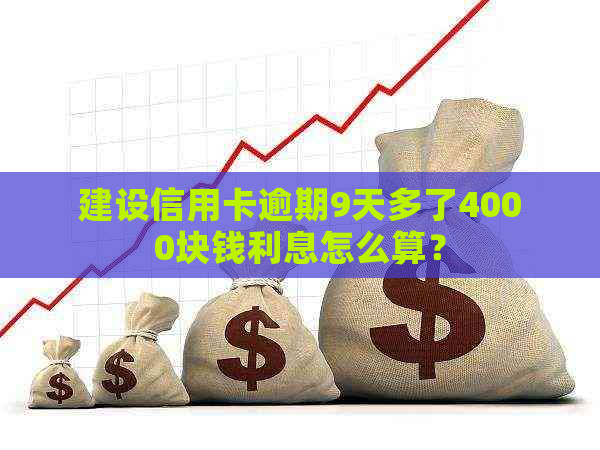 建设信用卡逾期9天多了4000块钱利息怎么算？