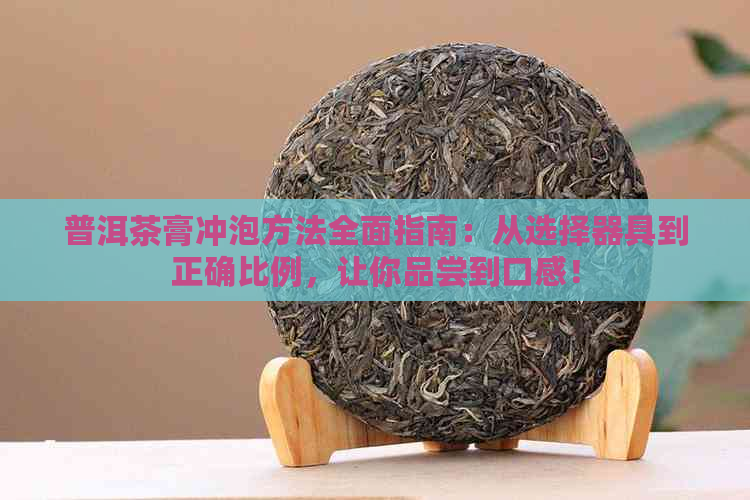 普洱茶膏冲泡方法全面指南：从选择器具到正确比例，让你品尝到口感！