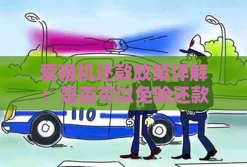 爱租机还款政策详解：是否可以免除还款义务？