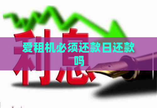 爱租机必须还款日还款吗