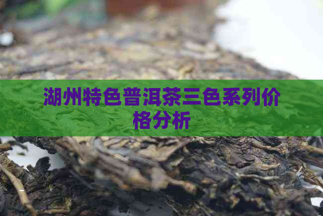 湖州特色普洱茶三色系列价格分析