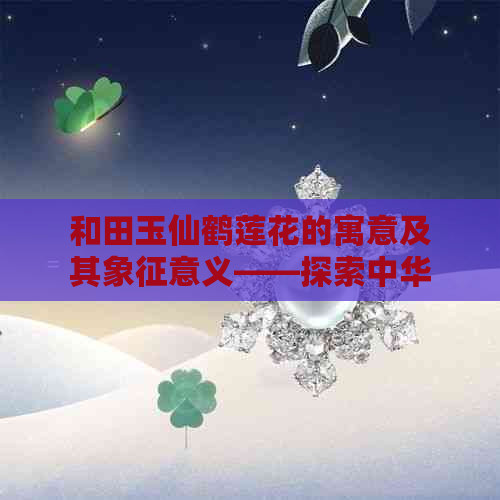 和田玉仙鹤莲花的寓意及其象征意义——探索中华传统文化精髓