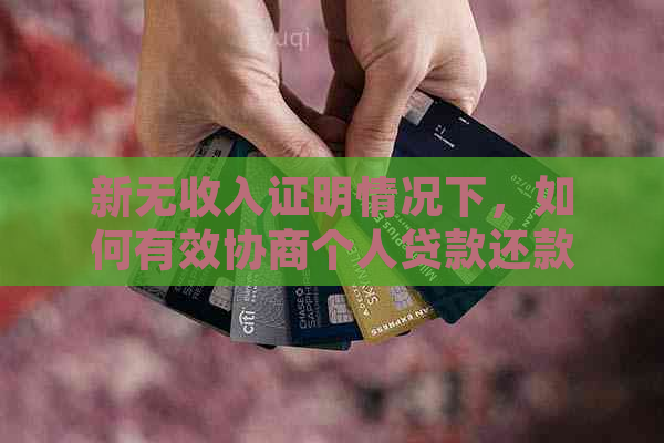 新无收入证明情况下，如何有效协商个人贷款还款计划