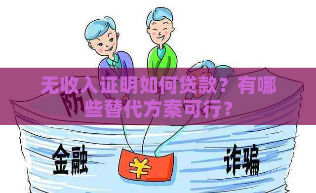 无收入证明如何贷款？有哪些替代方案可行？