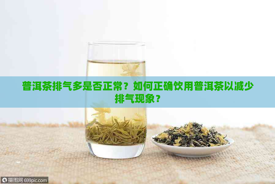 普洱茶排气多是否正常？如何正确饮用普洱茶以减少排气现象？