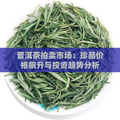 普洱茶拍卖市场：珍品价格飙升与投资趋势分析