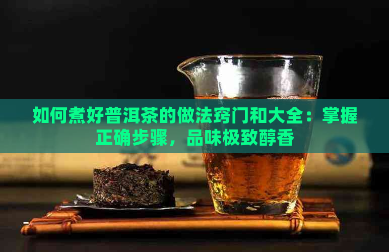 如何煮好普洱茶的做法窍门和大全：掌握正确步骤，品味极致醇香