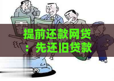 提前还款网贷：先还旧贷款还是新借款？哪种方式更合适？