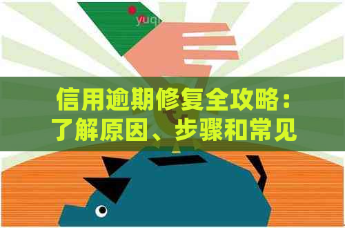 信用逾期修复全攻略：了解原因、步骤和常见解决方案，让你轻松重获信用