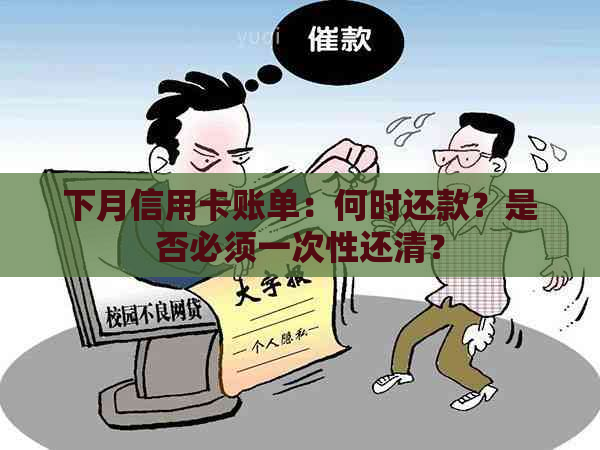 下月信用卡账单：何时还款？是否必须一次性还清？