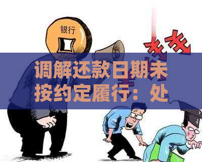 调解还款日期未按约定履行：处理方式及其影响