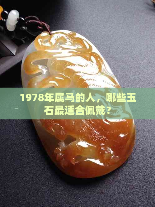 1978年属马的人，哪些玉石最适合佩戴？