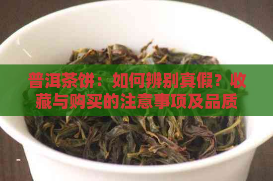 普洱茶饼：如何辨别真假？收藏与购买的注意事项及品质鉴别方法全解析