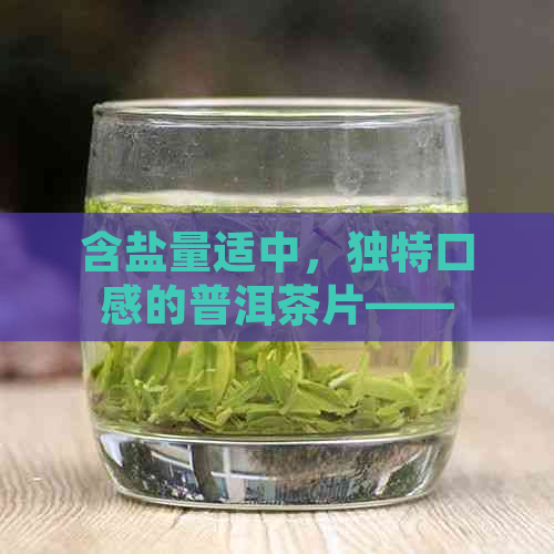 含盐量适中，独特口感的普洱茶片——新品尝体验