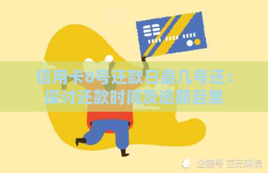 信用卡8号还款日最几号还：探讨还款时间及逾期后果