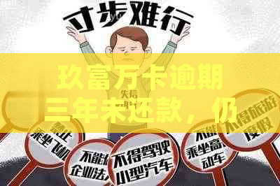 玖富万卡逾期三年未还款，仍被要求偿还：究竟发生了什么？