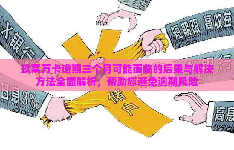 玖富万卡逾期三个月可能面临的后果与解决方法全面解析，帮助您避免逾期风险