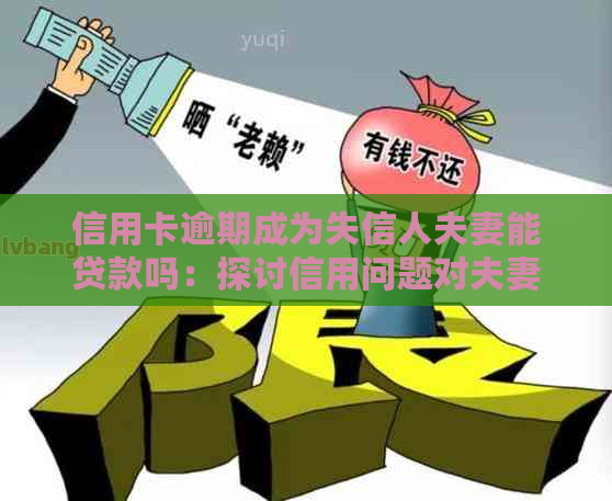 信用卡逾期成为失信人夫妻能贷款吗：探讨信用问题对夫妻贷款的影响