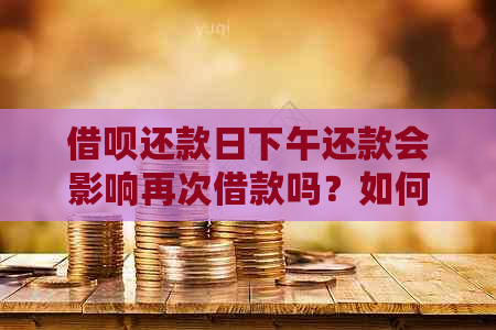 借呗还款日下午还款会影响再次借款吗？如何处理？