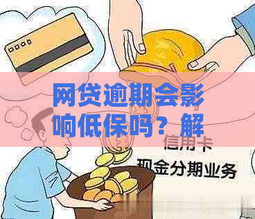 网贷逾期会影响低保吗？解决办法与后果分析