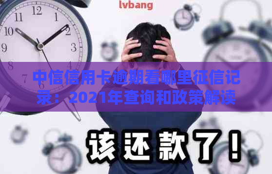 中信信用卡逾期看哪里记录：2021年查询和政策解读