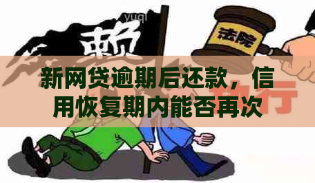 新网贷逾期后还款，信用恢复期内能否再次借款及还款？