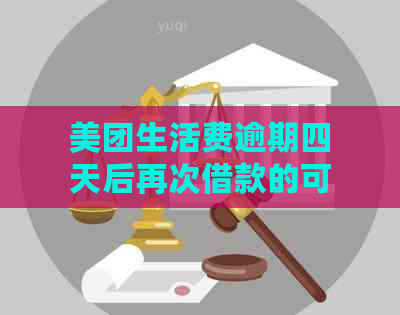 美团生活费逾期四天后再次借款的可行性及相关限制全解析