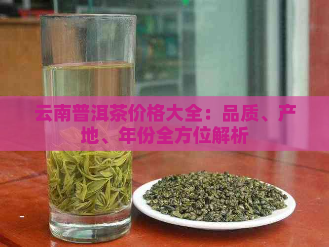 云南普洱茶价格大全：品质、产地、年份全方位解析