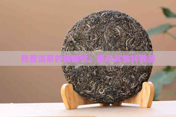 熟普洱茶的酸碱性：揭示其独特性质