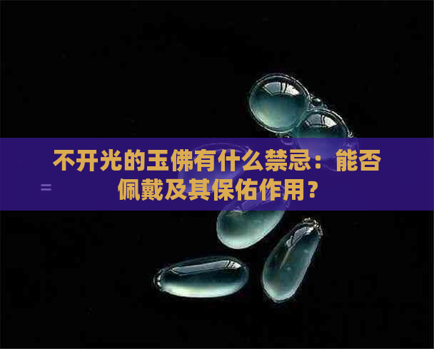 不开光的玉佛有什么禁忌：能否佩戴及其保佑作用？