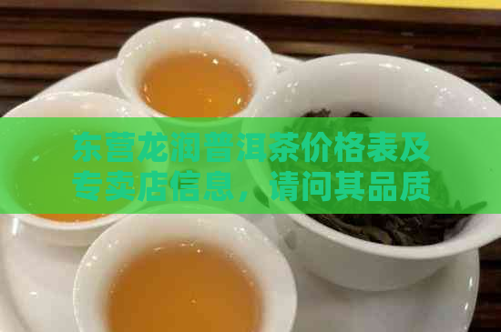 东营龙润普洱茶价格表及专卖店信息，请问其品质如何？