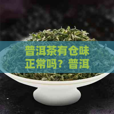 普洱茶有仓味正常吗？普洱熟茶也有仓味吗？如何去除普洱茶的仓味？