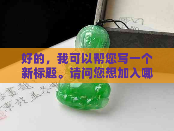 好的，我可以帮您写一个新标题。请问您想加入哪些关键词呢？??