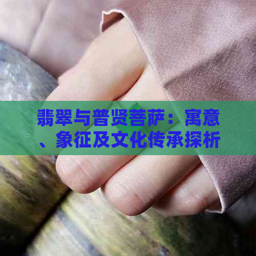 翡翠与普贤菩萨：寓意、象征及文化传承探析