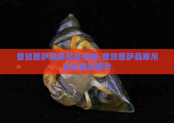 普贤菩萨翡翠吊坠价格-普贤菩萨翡翠吊坠价格及图片