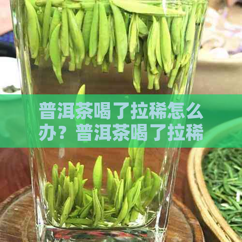 普洱茶喝了拉稀怎么办？普洱茶喝了拉稀正常吗？普洱茶喝了拉稀怎么回事？